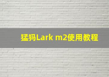 猛犸Lark m2使用教程